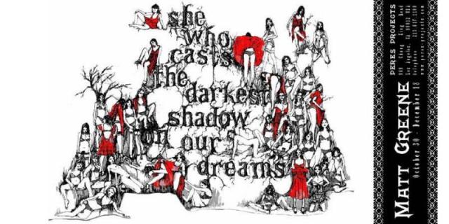 Matt Greene Matthew GREENE: she who casts the darkest shadow on our dreams